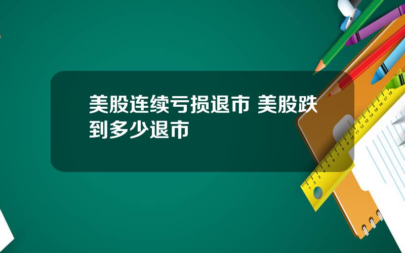 美股连续亏损退市 美股跌到多少退市